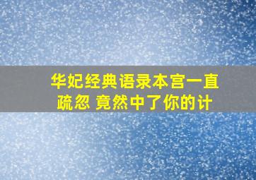 华妃经典语录本宫一直疏忽 竟然中了你的计